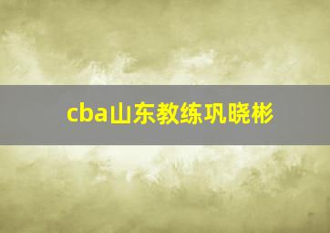 cba山东教练巩晓彬