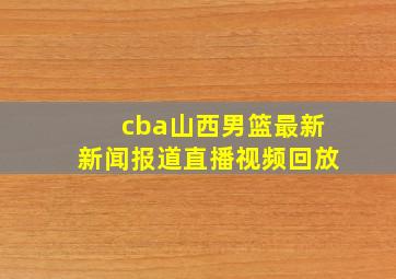 cba山西男篮最新新闻报道直播视频回放