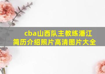 cba山西队主教练潘江简历介绍照片高清图片大全