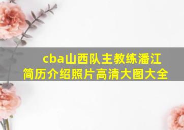 cba山西队主教练潘江简历介绍照片高清大图大全