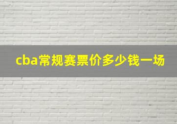 cba常规赛票价多少钱一场