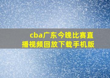 cba广东今晚比赛直播视频回放下载手机版