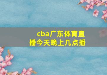 cba广东体育直播今天晚上几点播