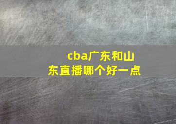 cba广东和山东直播哪个好一点