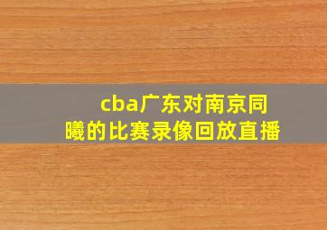 cba广东对南京同曦的比赛录像回放直播