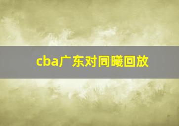 cba广东对同曦回放