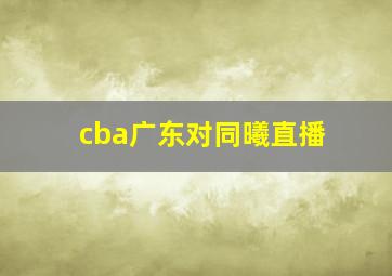 cba广东对同曦直播