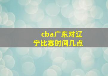 cba广东对辽宁比赛时间几点