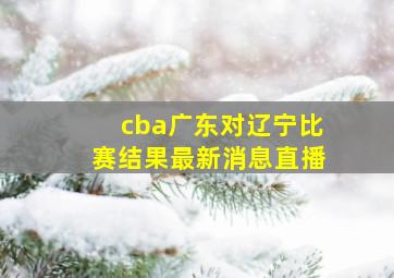 cba广东对辽宁比赛结果最新消息直播