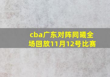 cba广东对阵同曦全场回放11月12号比赛