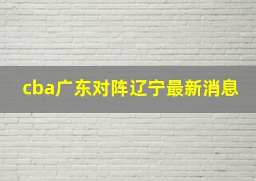 cba广东对阵辽宁最新消息