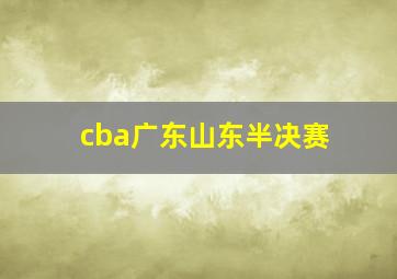 cba广东山东半决赛