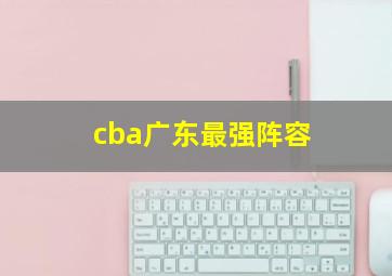 cba广东最强阵容