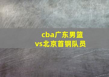 cba广东男篮vs北京首钢队员