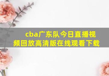 cba广东队今日直播视频回放高清版在线观看下载