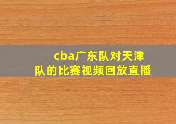 cba广东队对天津队的比赛视频回放直播