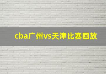 cba广州vs天津比赛回放