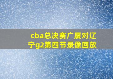 cba总决赛广厦对辽宁g2第四节录像回放