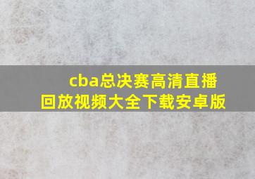 cba总决赛高清直播回放视频大全下载安卓版