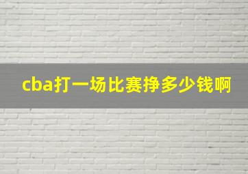 cba打一场比赛挣多少钱啊