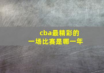 cba最精彩的一场比赛是哪一年