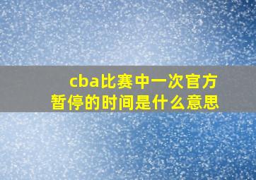 cba比赛中一次官方暂停的时间是什么意思