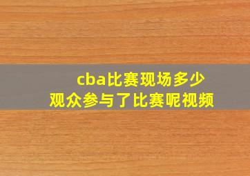 cba比赛现场多少观众参与了比赛呢视频