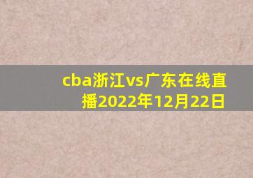 cba浙江vs广东在线直播2022年12月22日