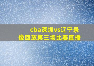 cba深圳vs辽宁录像回放第三场比赛直播