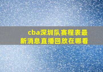 cba深圳队赛程表最新消息直播回放在哪看