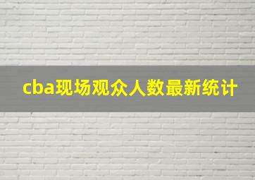 cba现场观众人数最新统计