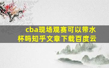 cba现场观赛可以带水杯吗知乎文章下载百度云