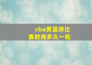 cba男篮球比赛时间多久一轮