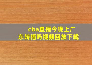 cba直播今晚上广东转播吗视频回放下载