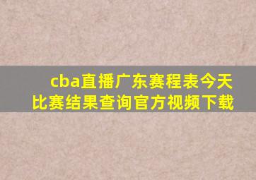 cba直播广东赛程表今天比赛结果查询官方视频下载