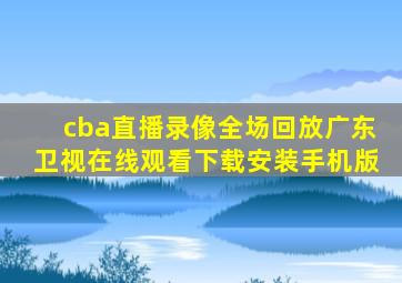 cba直播录像全场回放广东卫视在线观看下载安装手机版