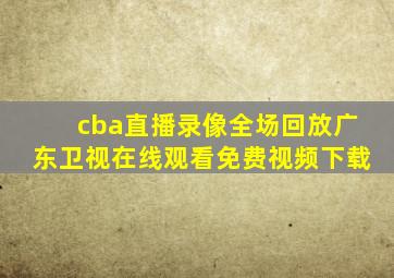 cba直播录像全场回放广东卫视在线观看免费视频下载