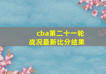 cba第二十一轮战况最新比分结果