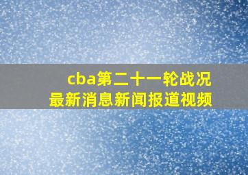 cba第二十一轮战况最新消息新闻报道视频