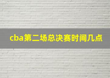 cba第二场总决赛时间几点