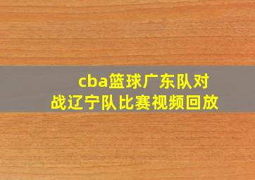 cba篮球广东队对战辽宁队比赛视频回放