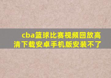 cba篮球比赛视频回放高清下载安卓手机版安装不了