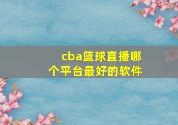 cba篮球直播哪个平台最好的软件