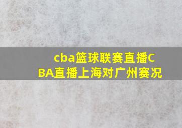 cba篮球联赛直播CBA直播上海对广州赛况