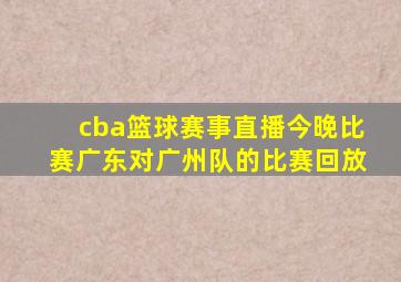 cba篮球赛事直播今晚比赛广东对广州队的比赛回放