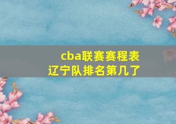 cba联赛赛程表辽宁队排名第几了