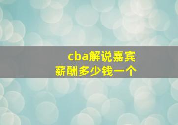 cba解说嘉宾薪酬多少钱一个