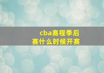 cba赛程季后赛什么时候开赛