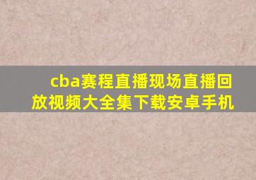 cba赛程直播现场直播回放视频大全集下载安卓手机