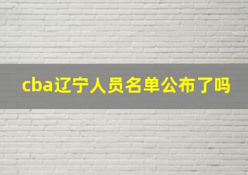 cba辽宁人员名单公布了吗